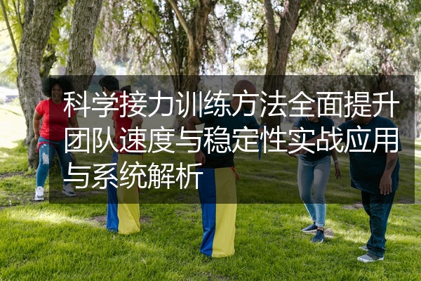 科学接力训练方法全面提升团队速度与稳定性实战应用与系统解析