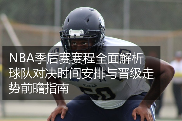 NBA季后赛赛程全面解析球队对决时间安排与晋级走势前瞻指南